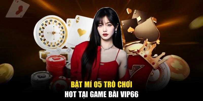 Bật mí 05 trò chơi hot tại game bài Vip66