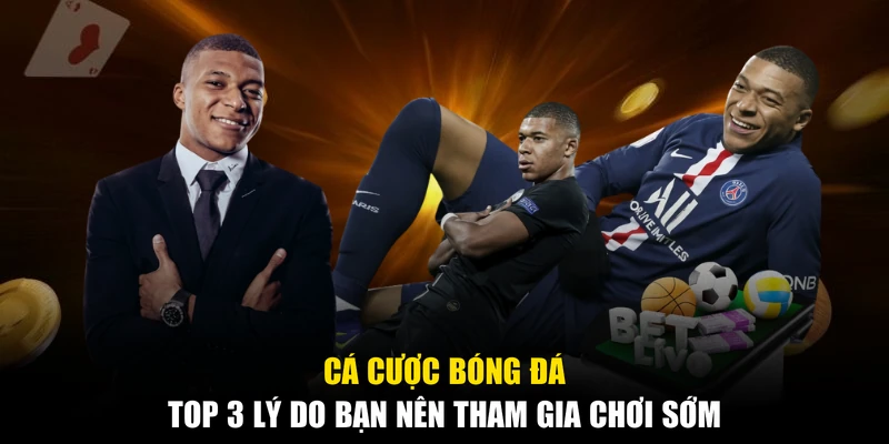 Cá Cược Bóng Đá - Top 3 Lý Do Bạn Nên Tham Gia Chơi Sớm
