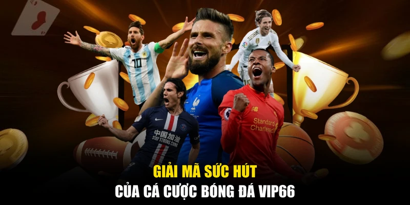 Giải mã sức hút của cá cược bóng đá Vip66