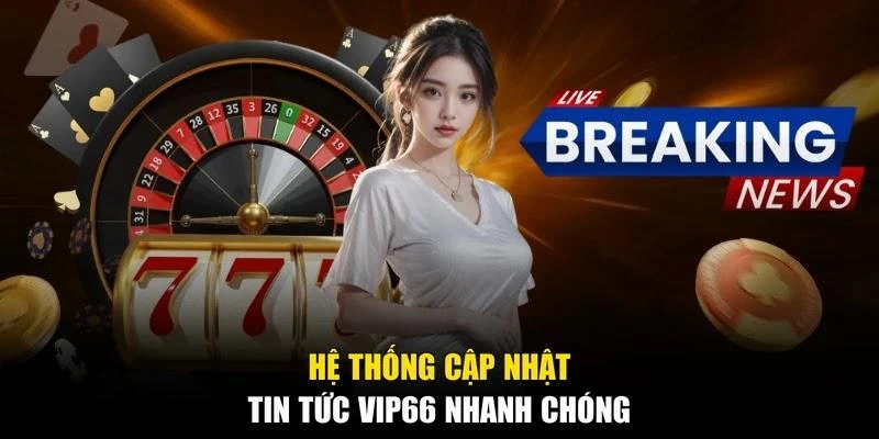 Hệ thống cập nhật tin tức Vip66 nhanh chóng