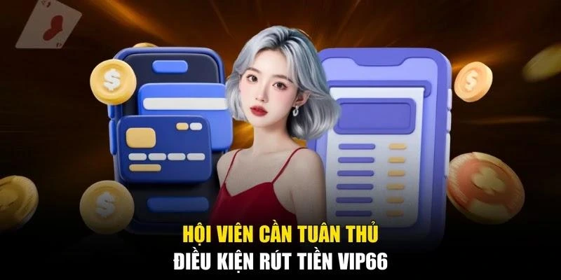 Hội viên cần tuân thủ điều kiện rút tiền Vip66