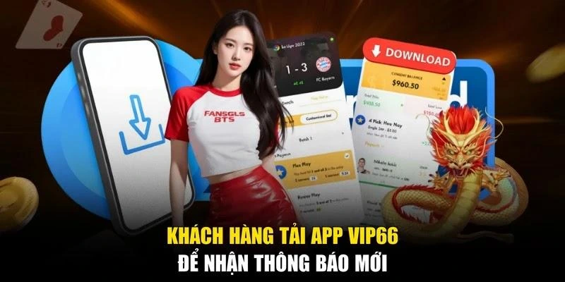 Khách hàng tải app Vip66 để nhận thông báo mới