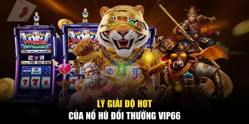 Lý giải độ hot của nổ hũ đổi thưởng Vip66