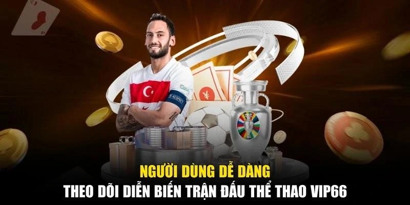 Người dùng dễ dàng theo dõi diễn biến trận đấu Thể thao Vip66