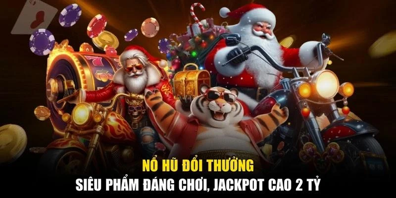 Nổ Hũ Đổi Thưởng - Siêu Phẩm Đáng Chơi, Jackpot Cao 2 Tỷ