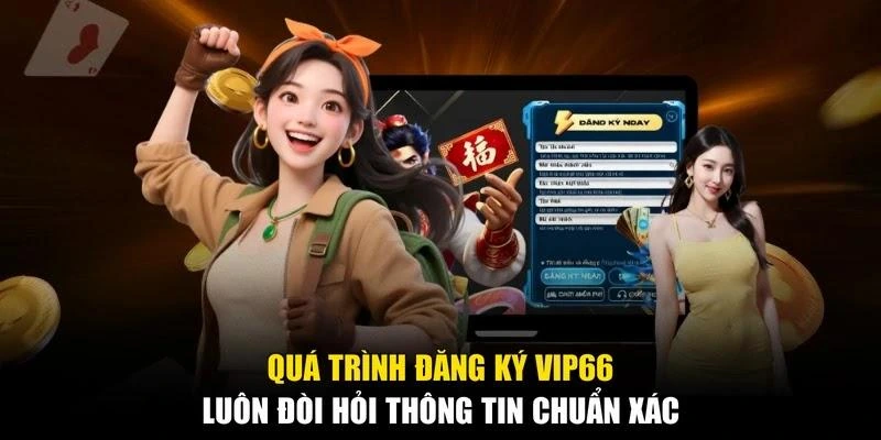 Quá trình đăng ký Vip66 luôn đòi hỏi thông tin chuẩn xác