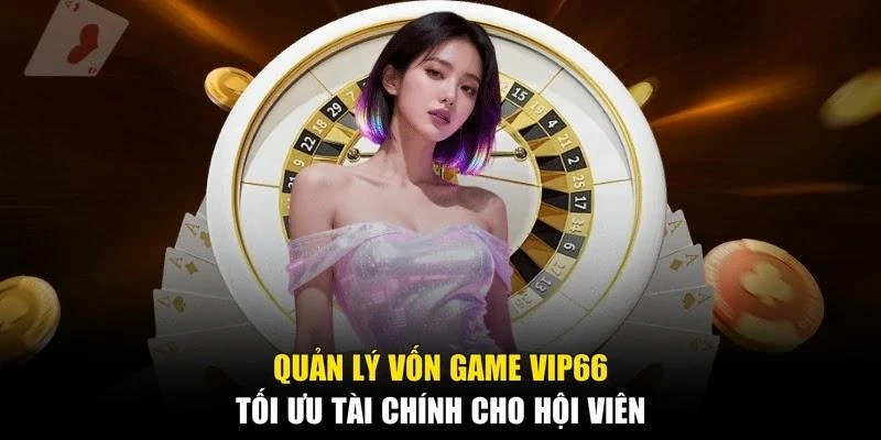 Quản Lý Vốn Game Vip66 - Tối Ưu Tài Chính Cho Hội Viên
