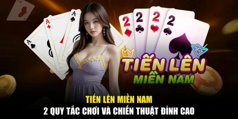 Tiến Lên Miền Nam - 2 Quy Tắc Chơi Và Chiến Thuật Đỉnh Cao