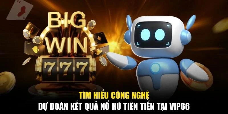 Tìm hiểu công nghệ dự đoán kết quả nổ hũ tiên tiến tại Vip66