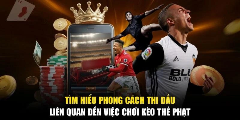 Tìm hiểu phong cách thi đấu liên quan đến việc chơi kèo thẻ phạt